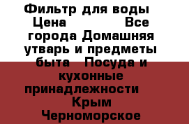 Фильтр для воды › Цена ­ 24 900 - Все города Домашняя утварь и предметы быта » Посуда и кухонные принадлежности   . Крым,Черноморское